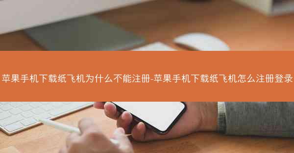 苹果手机下载纸飞机为什么不能注册-苹果手机下载纸飞机怎么注册登录