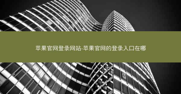 苹果官网登录网站-苹果官网的登录入口在哪