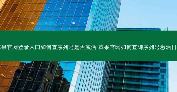 苹果官网登录入口如何查序列号是否激活-苹果官网如何查询序列号激活日期