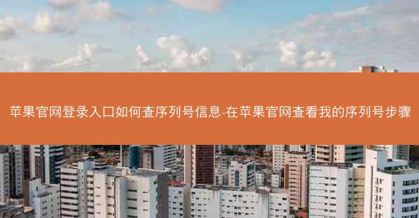 苹果官网登录入口如何查序列号信息-在苹果官网查看我的序列号步骤