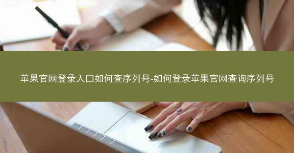 苹果官网登录入口如何查序列号-如何登录苹果官网查询序列号