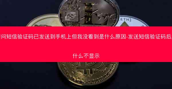请问短信验证码已发送到手机上但我没看到是什么原因-发送短信验证码后,为什么不显示