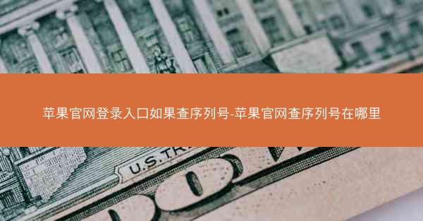 苹果官网登录入口如果查序列号-苹果官网查序列号在哪里