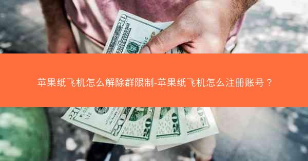 苹果纸飞机怎么解除群限制-苹果纸飞机怎么注册账号？