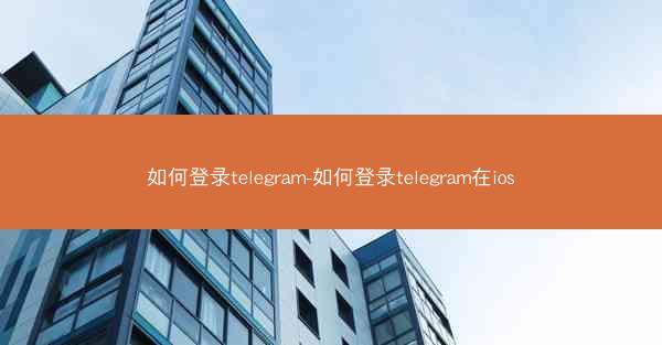 如何登录telegram-如何登录telegram在ios