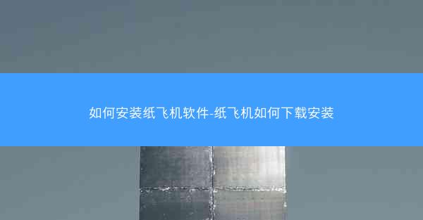 如何安装纸飞机软件-纸飞机如何下载安装