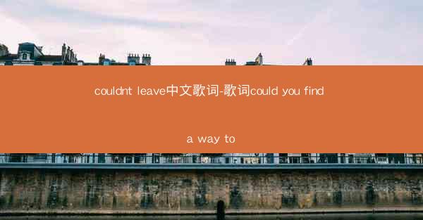 couldnt leave中文歌词-歌词could you find a way to