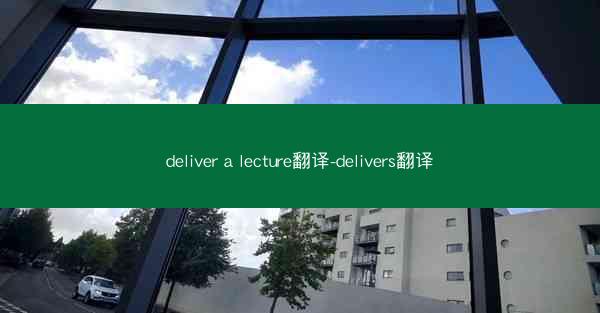 deliver a lecture翻译-delivers翻译