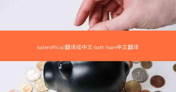 baterofficial翻译成中文-bath foam中文翻译