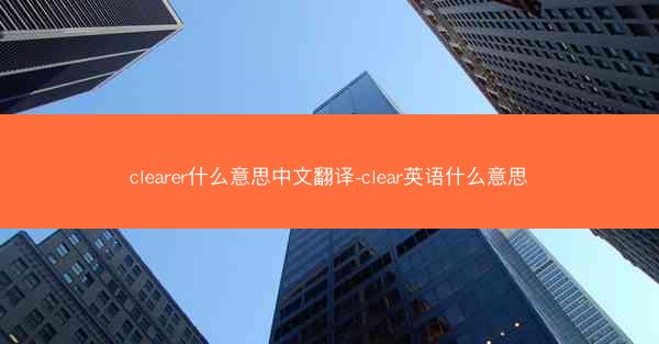 clearer什么意思中文翻译-clear英语什么意思