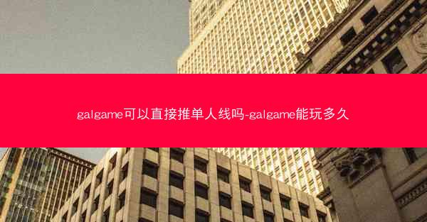 galgame可以直接推单人线吗-galgame能玩多久
