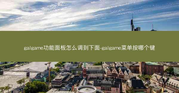 galgame功能面板怎么调到下面-galgame菜单按哪个键