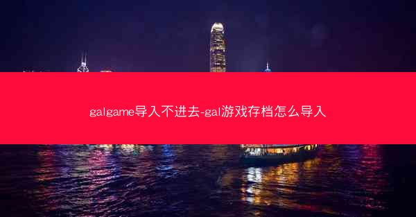 galgame导入不进去-gal游戏存档怎么导入