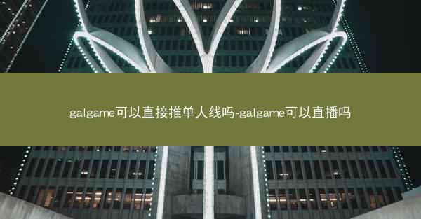 galgame可以直接推单人线吗-galgame可以直播吗
