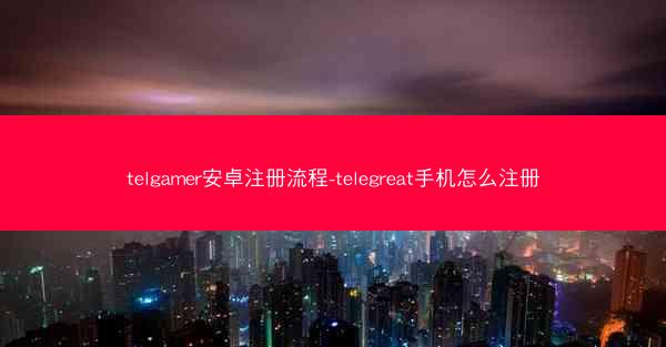 telgamer安卓注册流程-telegreat手机怎么注册