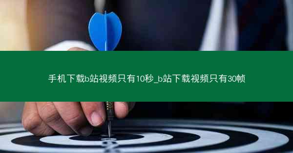 手机下载b站视频只有10秒_b站下载视频只有30帧